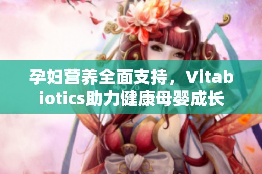 孕妇营养全面支持，Vitabiotics助力健康母婴成长