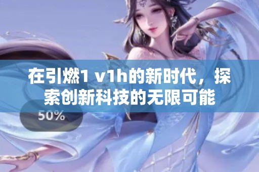 在引燃1 v1h的新时代，探索创新科技的无限可能