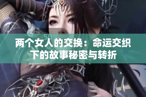 两个女人的交换：命运交织下的故事秘密与转折