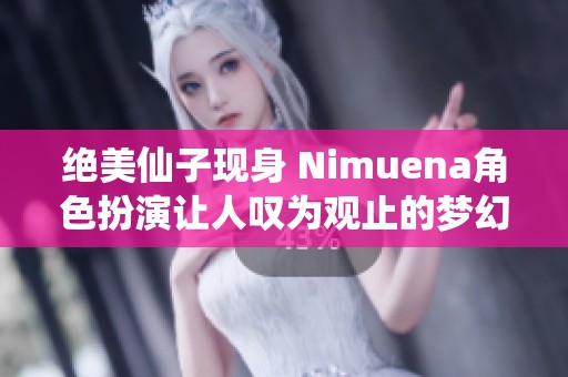 绝美仙子现身 Nimuena角色扮演让人叹为观止的梦幻演绎