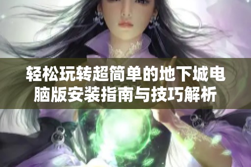 轻松玩转超简单的地下城电脑版安装指南与技巧解析