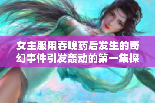 女主服用春晚药后发生的奇幻事件引发轰动的第一集探秘