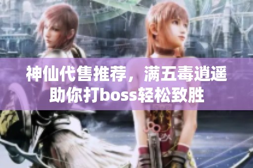 神仙代售推荐，满五毒逍遥助你打boss轻松致胜