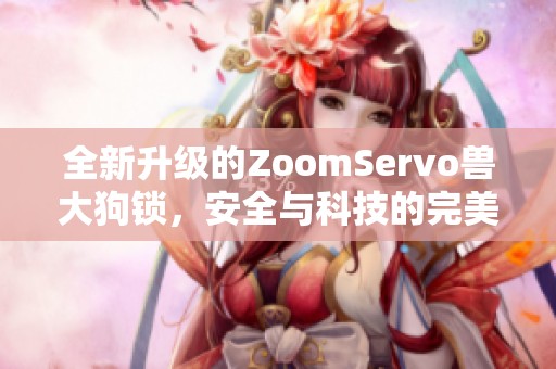 全新升级的ZoomServo兽大狗锁，安全与科技的完美结合