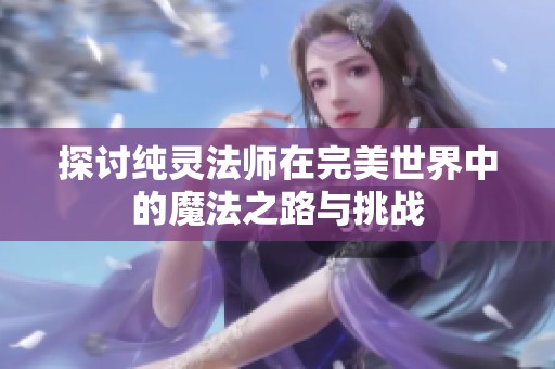 探讨纯灵法师在完美世界中的魔法之路与挑战