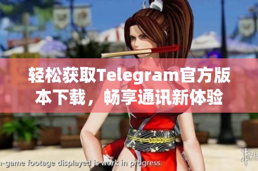 轻松获取Telegram官方版本下载，畅享通讯新体验