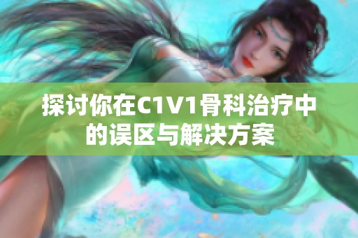 探讨你在C1V1骨科治疗中的误区与解决方案