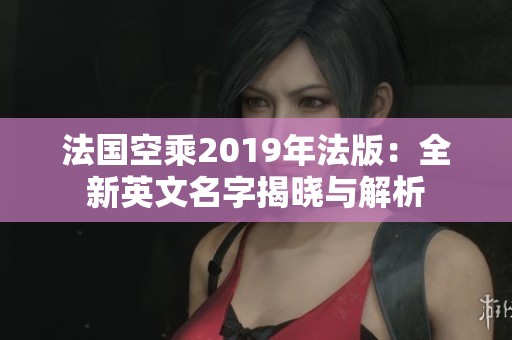 法国空乘2019年法版：全新英文名字揭晓与解析