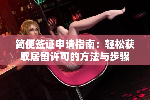 简便签证申请指南：轻松获取居留许可的方法与步骤