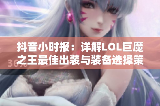 抖音小时报：详解LOL巨魔之王最佳出装与装备选择策略