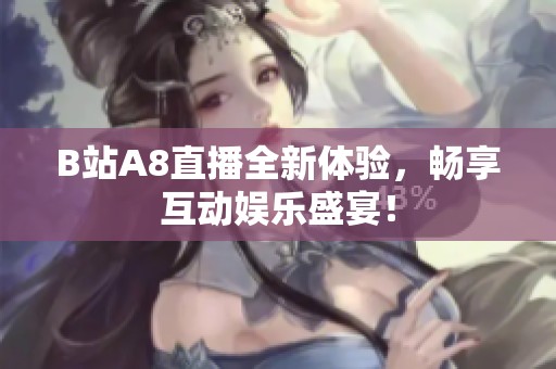 B站A8直播全新体验，畅享互动娱乐盛宴！