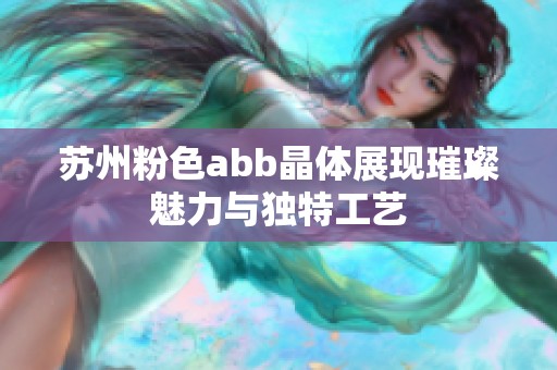 苏州粉色abb晶体展现璀璨魅力与独特工艺