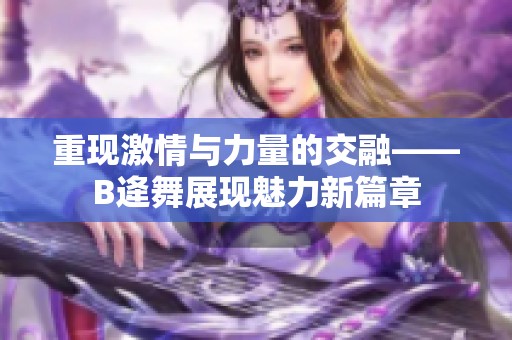 重现激情与力量的交融——B逄舞展现魅力新篇章