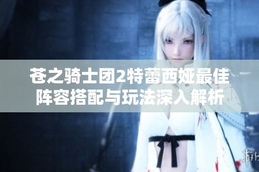 苍之骑士团2特蕾西娅最佳阵容搭配与玩法深入解析