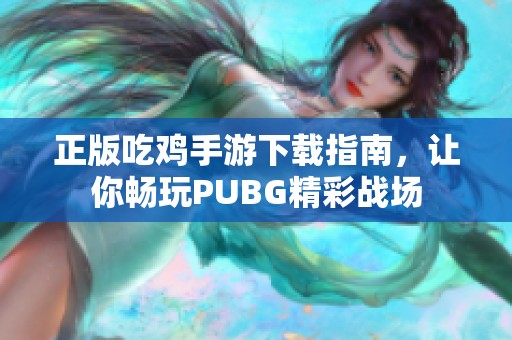 正版吃鸡手游下载指南，让你畅玩PUBG精彩战场