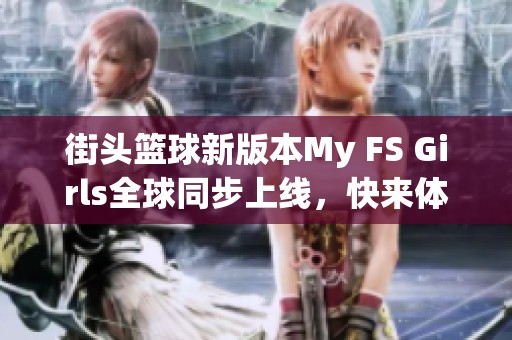 街头篮球新版本My FS Girls全球同步上线，快来体验！