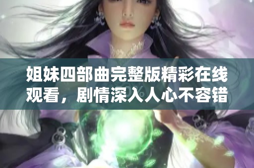 姐妹四部曲完整版精彩在线观看，剧情深入人心不容错过