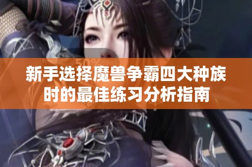 新手选择魔兽争霸四大种族时的最佳练习分析指南