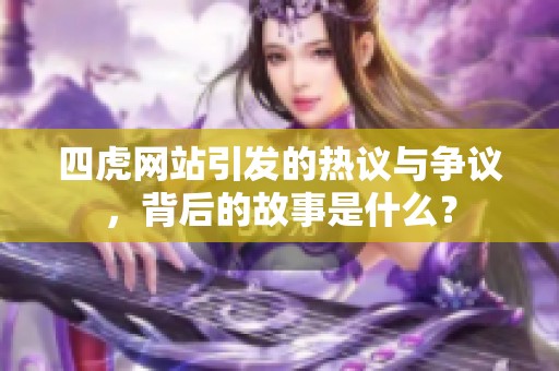 四虎网站引发的热议与争议，背后的故事是什么？