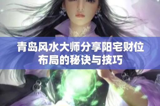 青岛风水大师分享阳宅财位布局的秘诀与技巧