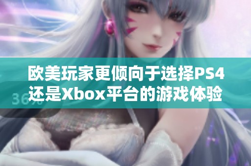 欧美玩家更倾向于选择PS4还是Xbox平台的游戏体验分析