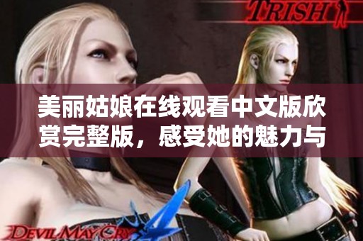 美丽姑娘在线观看中文版欣赏完整版，感受她的魅力与故事