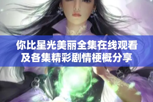 你比星光美丽全集在线观看及各集精彩剧情梗概分享