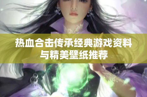 热血合击传承经典游戏资料与精美壁纸推荐