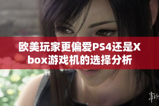 欧美玩家更偏爱PS4还是Xbox游戏机的选择分析