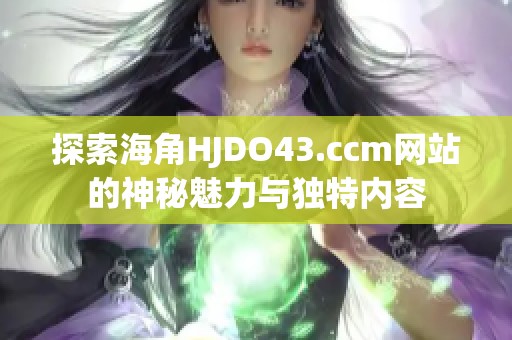 探索海角HJDO43.ccm网站的神秘魅力与独特内容