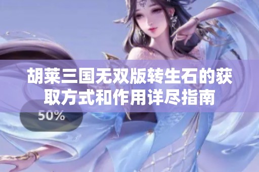 胡莱三国无双版转生石的获取方式和作用详尽指南