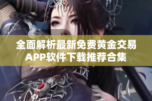 全面解析最新免费黄金交易APP软件下载推荐合集