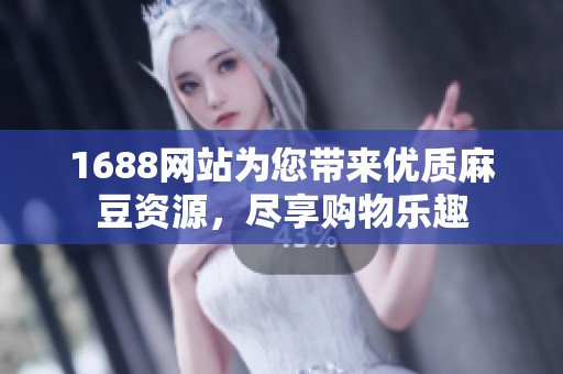 1688网站为您带来优质麻豆资源，尽享购物乐趣