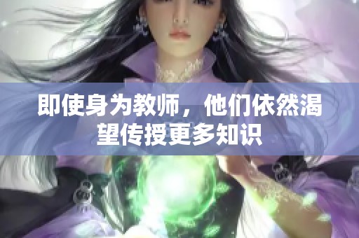 即使身为教师，他们依然渴望传授更多知识