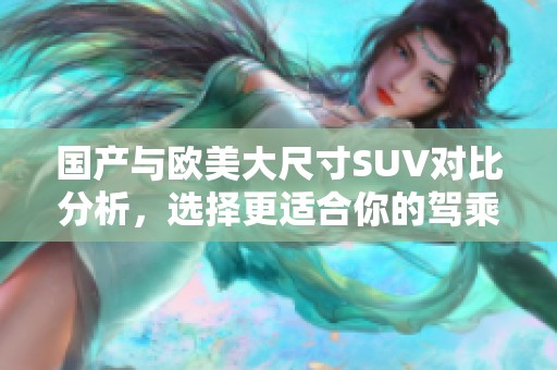 国产与欧美大尺寸SUV对比分析，选择更适合你的驾乘体验