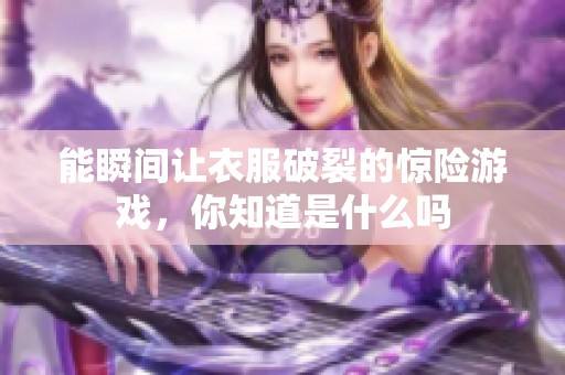 能瞬间让衣服破裂的惊险游戏，你知道是什么吗