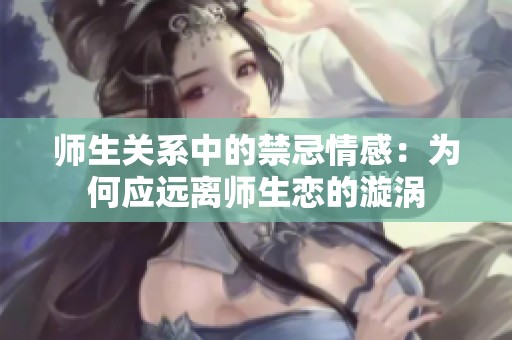 师生关系中的禁忌情感：为何应远离师生恋的漩涡