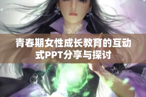 青春期女性成长教育的互动式PPT分享与探讨