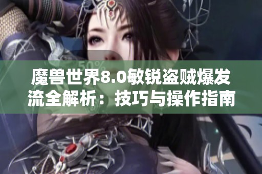 魔兽世界8.0敏锐盗贼爆发流全解析：技巧与操作指南