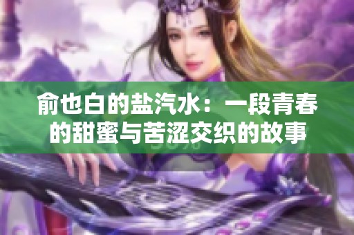 俞也白的盐汽水：一段青春的甜蜜与苦涩交织的故事