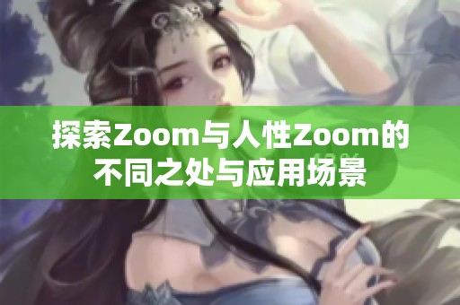 探索Zoom与人性Zoom的不同之处与应用场景