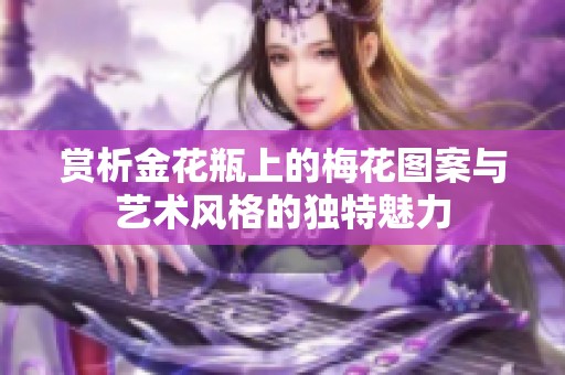 赏析金花瓶上的梅花图案与艺术风格的独特魅力