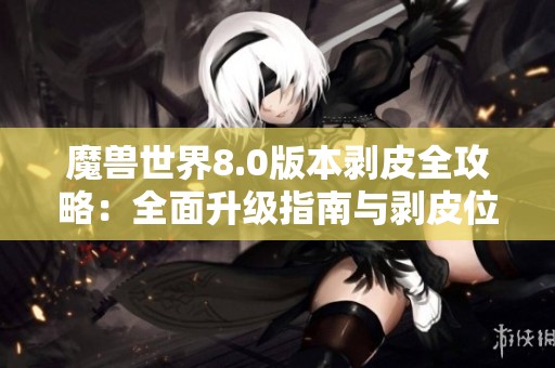 魔兽世界8.0版本剥皮全攻略：全面升级指南与剥皮位置详解