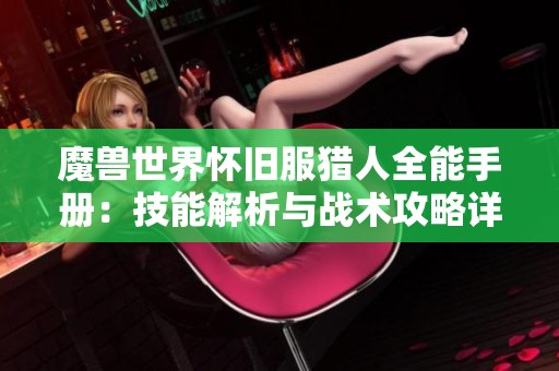 魔兽世界怀旧服猎人全能手册：技能解析与战术攻略详解