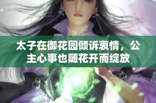 太子在御花园倾诉衷情，公主心事也随花开而绽放