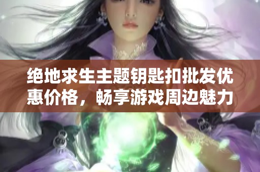 绝地求生主题钥匙扣批发优惠价格，畅享游戏周边魅力