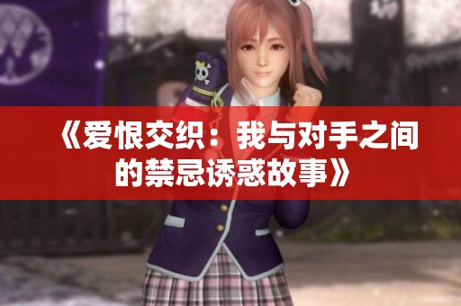 《爱恨交织：我与对手之间的禁忌诱惑故事》