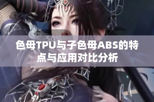 色母TPU与子色母ABS的特点与应用对比分析