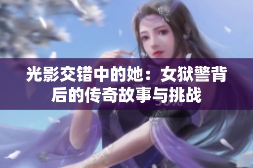 光影交错中的她：女狱警背后的传奇故事与挑战