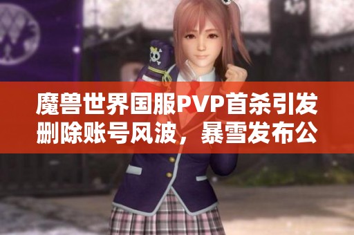 魔兽世界国服PVP首杀引发删除账号风波，暴雪发布公告详细说明